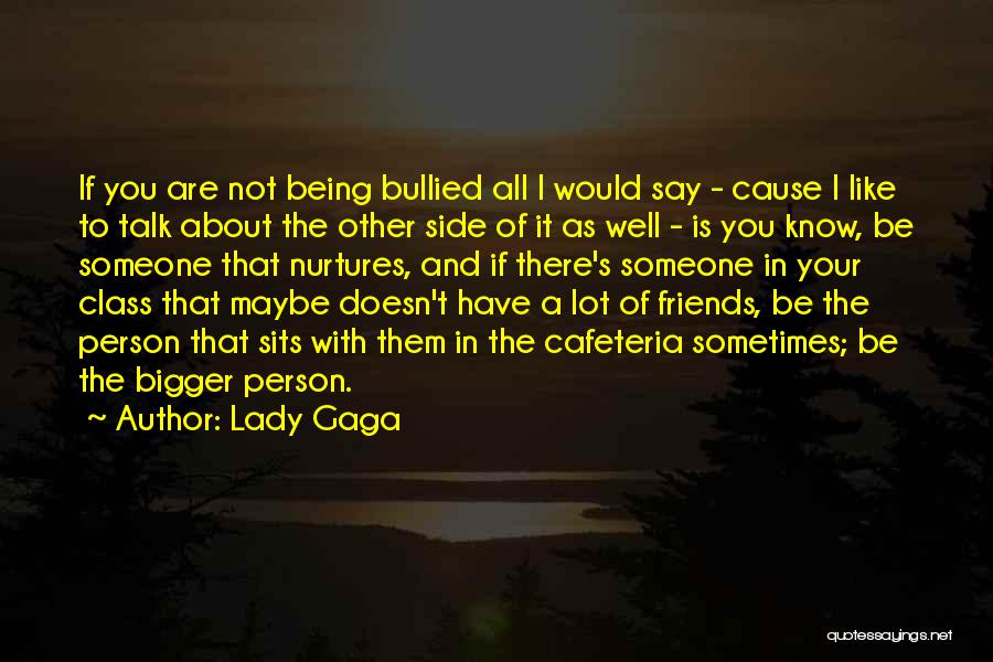 Lady Gaga Quotes: If You Are Not Being Bullied All I Would Say - Cause I Like To Talk About The Other Side