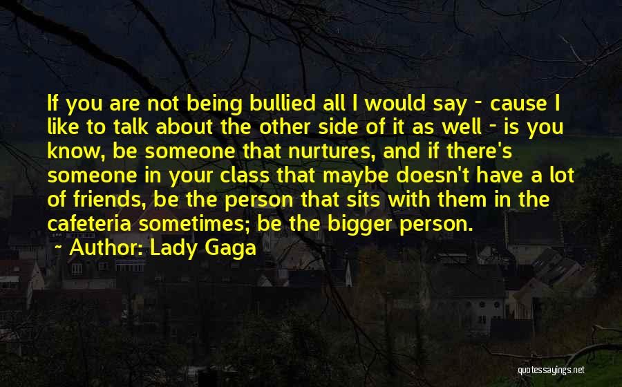 Lady Gaga Quotes: If You Are Not Being Bullied All I Would Say - Cause I Like To Talk About The Other Side