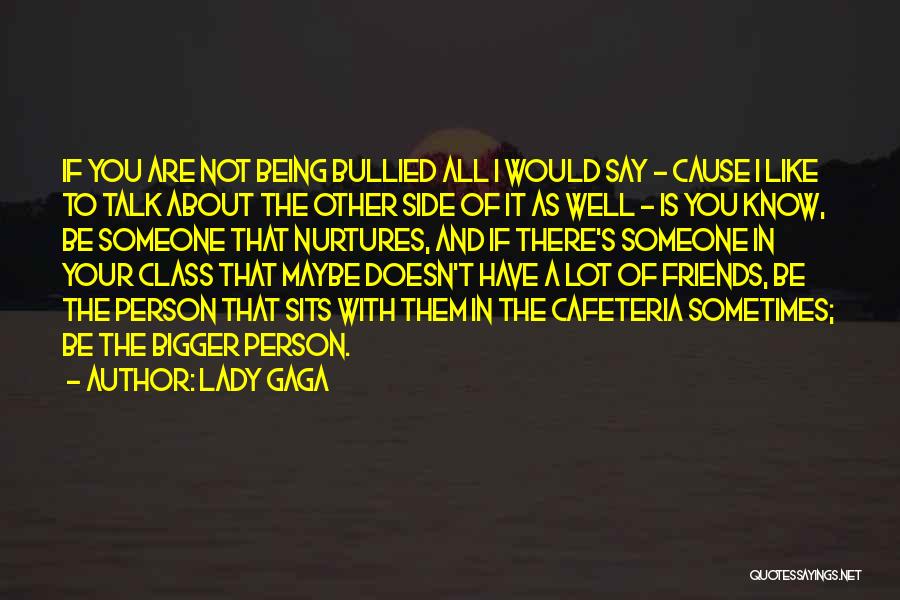 Lady Gaga Quotes: If You Are Not Being Bullied All I Would Say - Cause I Like To Talk About The Other Side