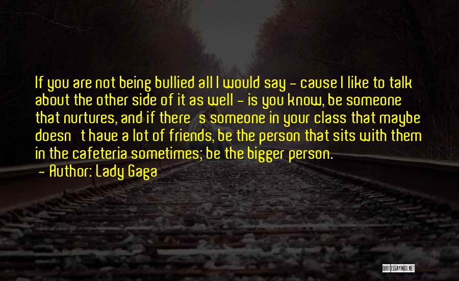 Lady Gaga Quotes: If You Are Not Being Bullied All I Would Say - Cause I Like To Talk About The Other Side