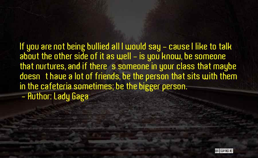 Lady Gaga Quotes: If You Are Not Being Bullied All I Would Say - Cause I Like To Talk About The Other Side