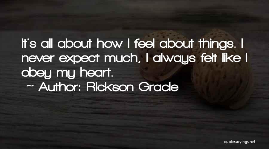 Rickson Gracie Quotes: It's All About How I Feel About Things. I Never Expect Much, I Always Felt Like I Obey My Heart.