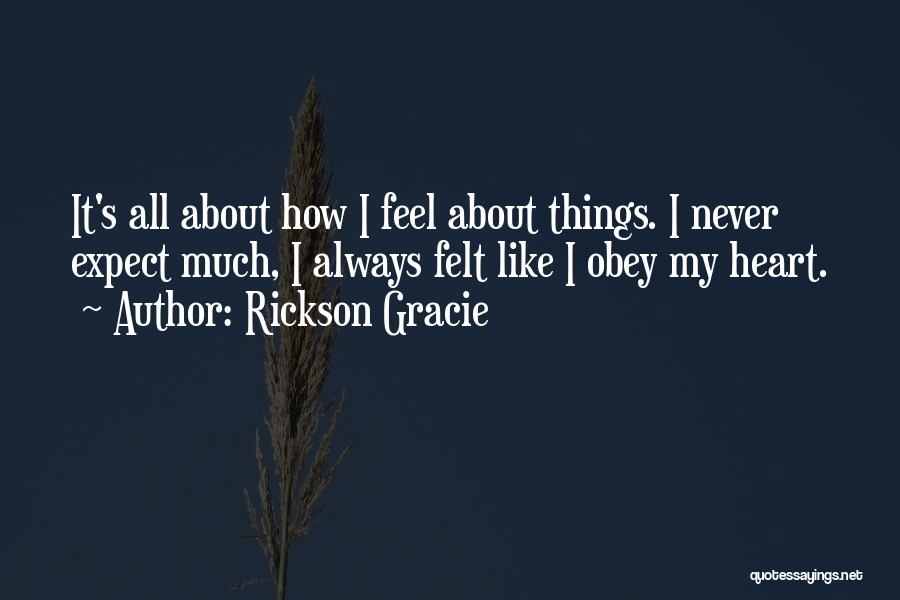 Rickson Gracie Quotes: It's All About How I Feel About Things. I Never Expect Much, I Always Felt Like I Obey My Heart.