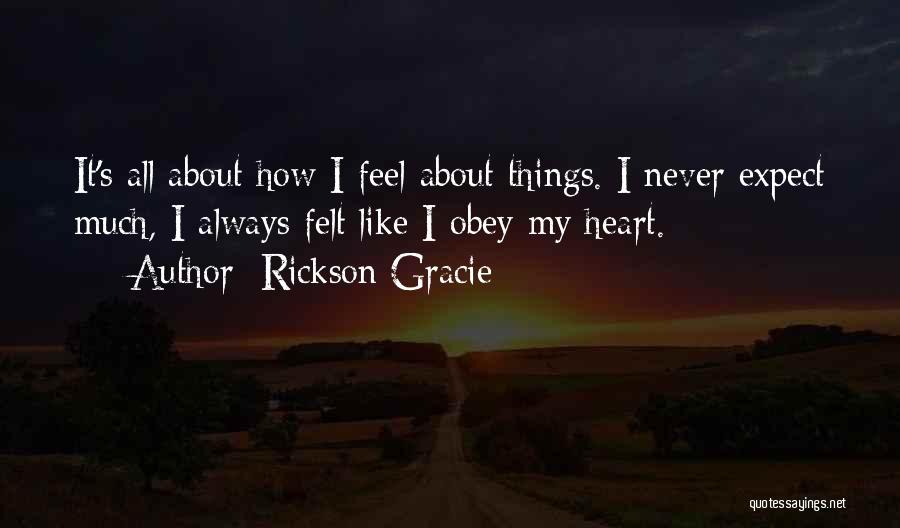 Rickson Gracie Quotes: It's All About How I Feel About Things. I Never Expect Much, I Always Felt Like I Obey My Heart.