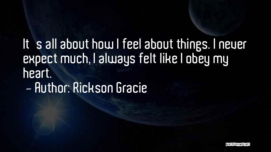 Rickson Gracie Quotes: It's All About How I Feel About Things. I Never Expect Much, I Always Felt Like I Obey My Heart.