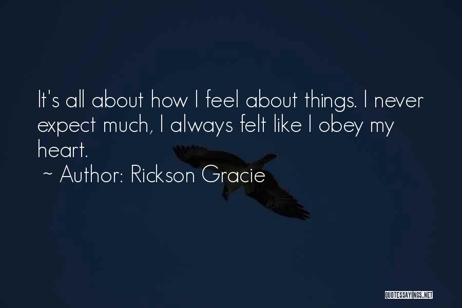 Rickson Gracie Quotes: It's All About How I Feel About Things. I Never Expect Much, I Always Felt Like I Obey My Heart.