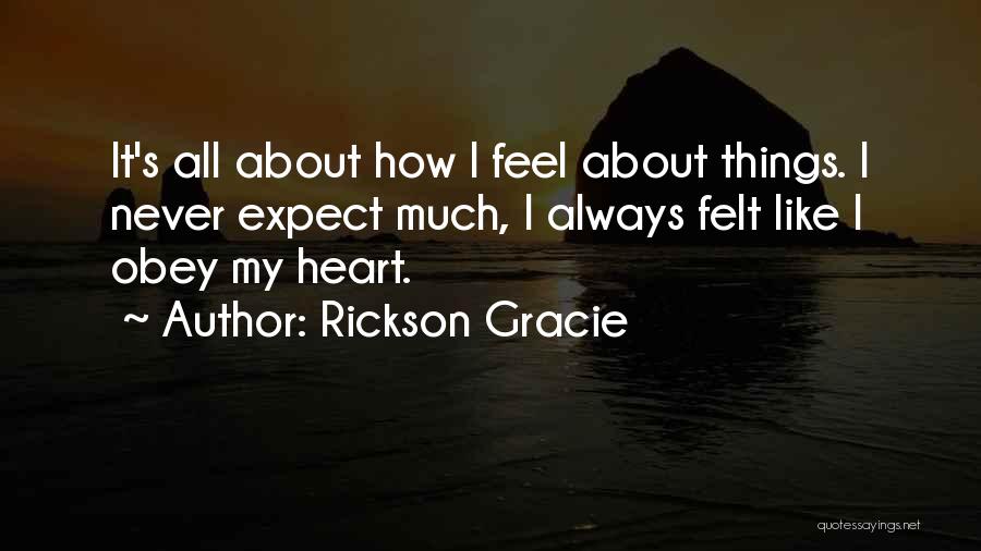 Rickson Gracie Quotes: It's All About How I Feel About Things. I Never Expect Much, I Always Felt Like I Obey My Heart.