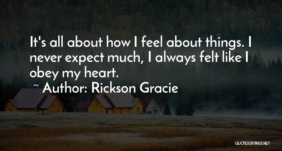 Rickson Gracie Quotes: It's All About How I Feel About Things. I Never Expect Much, I Always Felt Like I Obey My Heart.