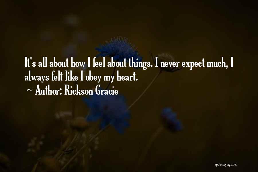 Rickson Gracie Quotes: It's All About How I Feel About Things. I Never Expect Much, I Always Felt Like I Obey My Heart.