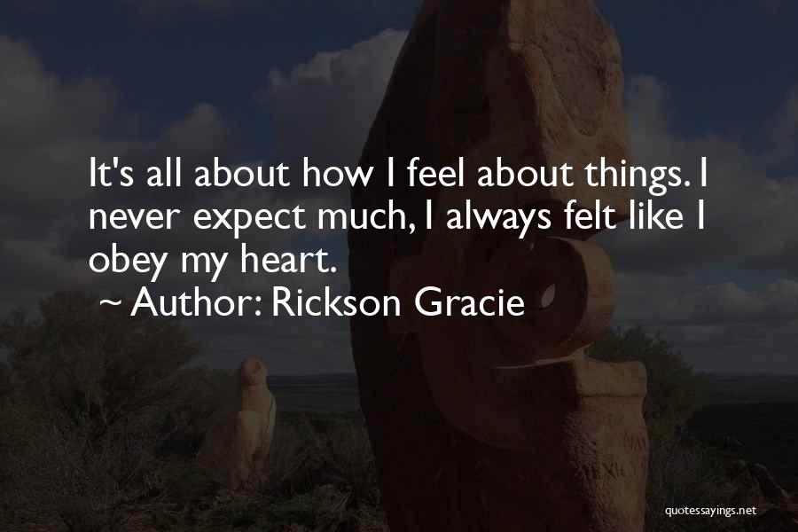 Rickson Gracie Quotes: It's All About How I Feel About Things. I Never Expect Much, I Always Felt Like I Obey My Heart.