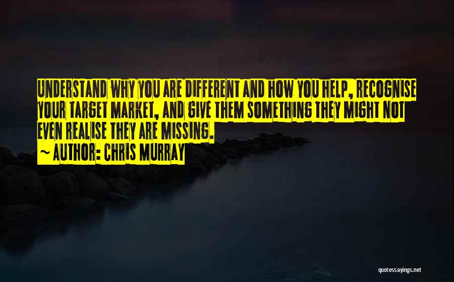 Chris Murray Quotes: Understand Why You Are Different And How You Help, Recognise Your Target Market, And Give Them Something They Might Not