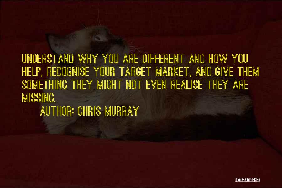 Chris Murray Quotes: Understand Why You Are Different And How You Help, Recognise Your Target Market, And Give Them Something They Might Not