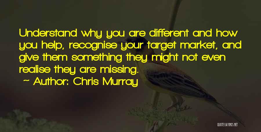 Chris Murray Quotes: Understand Why You Are Different And How You Help, Recognise Your Target Market, And Give Them Something They Might Not