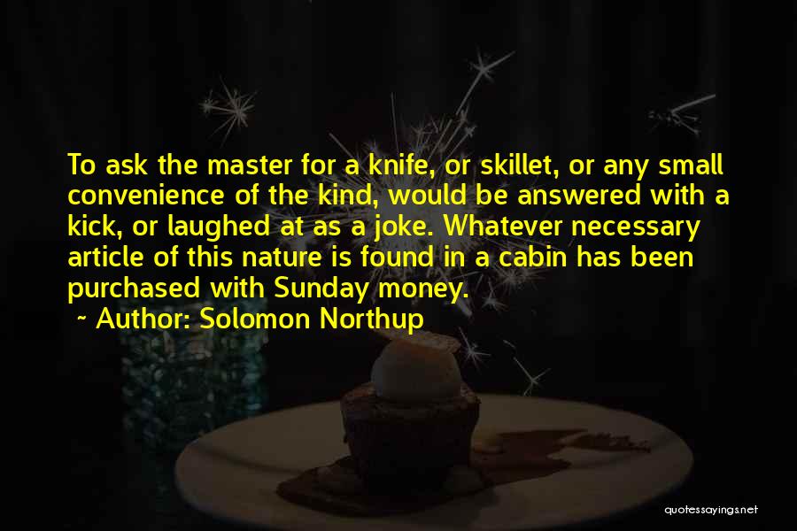 Solomon Northup Quotes: To Ask The Master For A Knife, Or Skillet, Or Any Small Convenience Of The Kind, Would Be Answered With