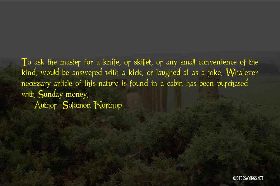 Solomon Northup Quotes: To Ask The Master For A Knife, Or Skillet, Or Any Small Convenience Of The Kind, Would Be Answered With