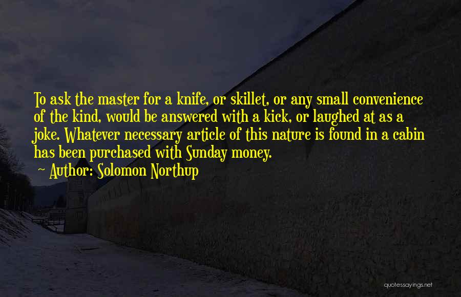 Solomon Northup Quotes: To Ask The Master For A Knife, Or Skillet, Or Any Small Convenience Of The Kind, Would Be Answered With