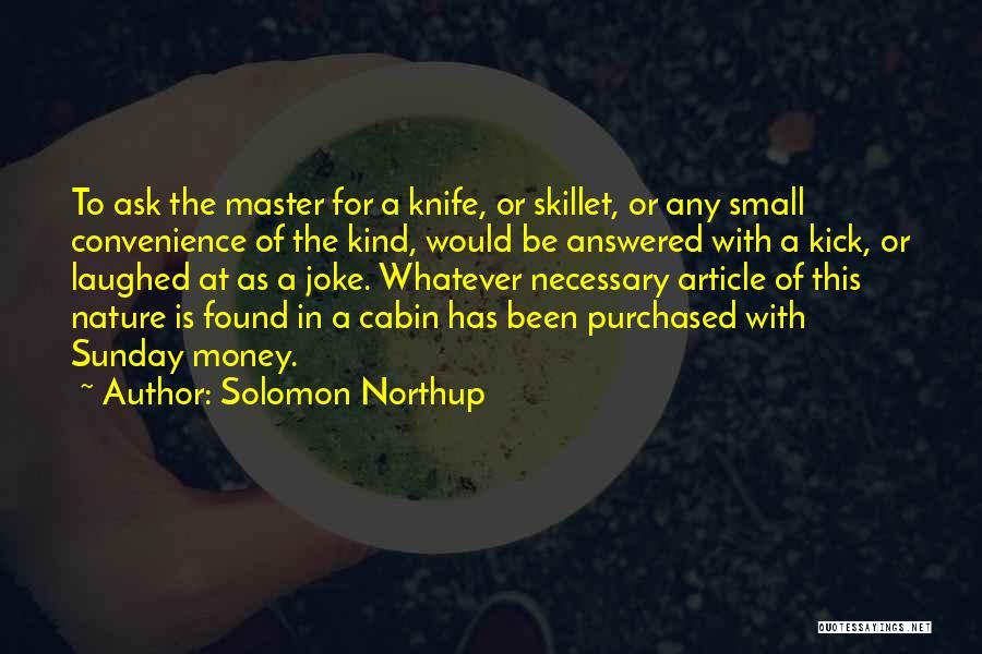 Solomon Northup Quotes: To Ask The Master For A Knife, Or Skillet, Or Any Small Convenience Of The Kind, Would Be Answered With