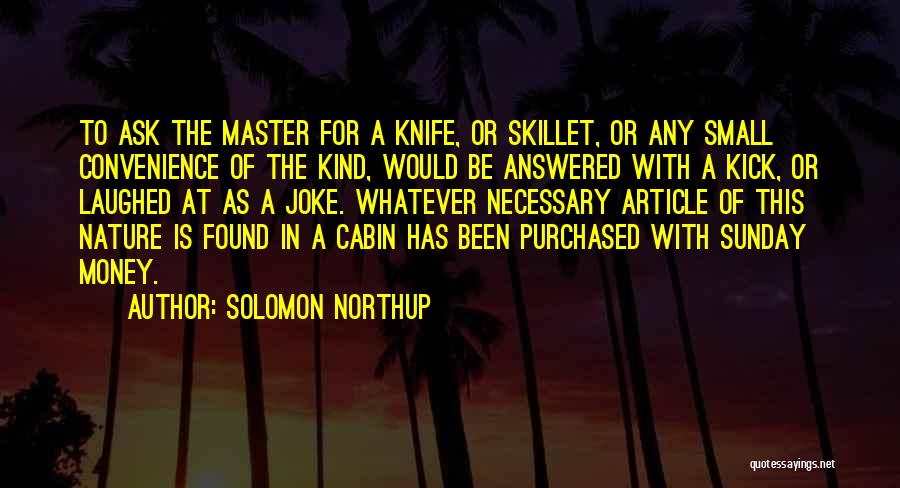 Solomon Northup Quotes: To Ask The Master For A Knife, Or Skillet, Or Any Small Convenience Of The Kind, Would Be Answered With