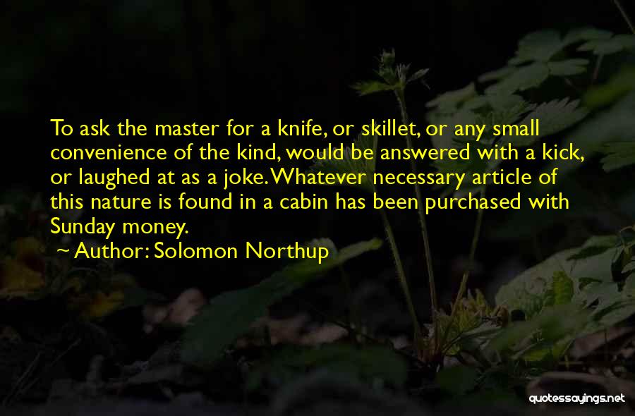 Solomon Northup Quotes: To Ask The Master For A Knife, Or Skillet, Or Any Small Convenience Of The Kind, Would Be Answered With