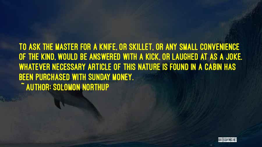 Solomon Northup Quotes: To Ask The Master For A Knife, Or Skillet, Or Any Small Convenience Of The Kind, Would Be Answered With