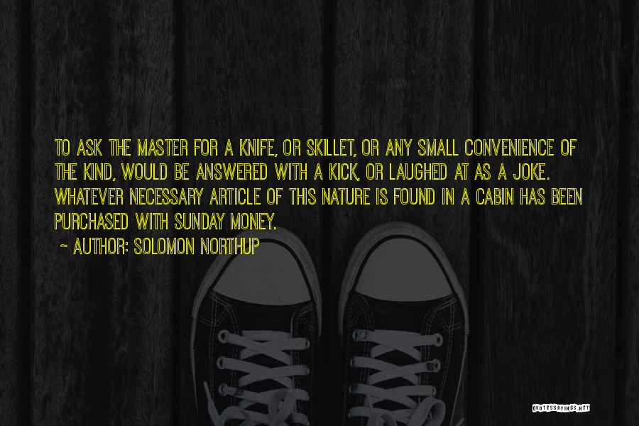 Solomon Northup Quotes: To Ask The Master For A Knife, Or Skillet, Or Any Small Convenience Of The Kind, Would Be Answered With