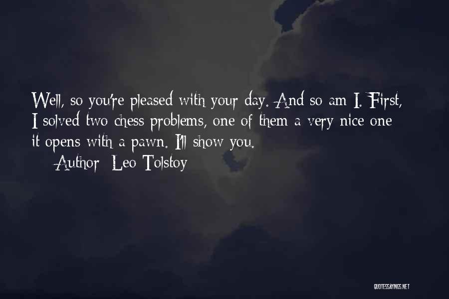 Leo Tolstoy Quotes: Well, So You're Pleased With Your Day. And So Am I. First, I Solved Two Chess Problems, One Of Them