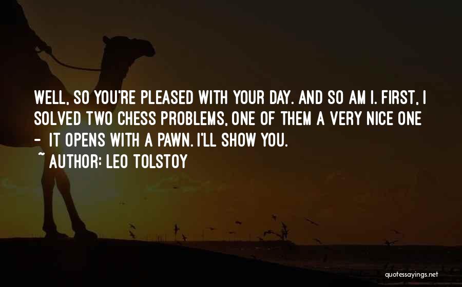 Leo Tolstoy Quotes: Well, So You're Pleased With Your Day. And So Am I. First, I Solved Two Chess Problems, One Of Them