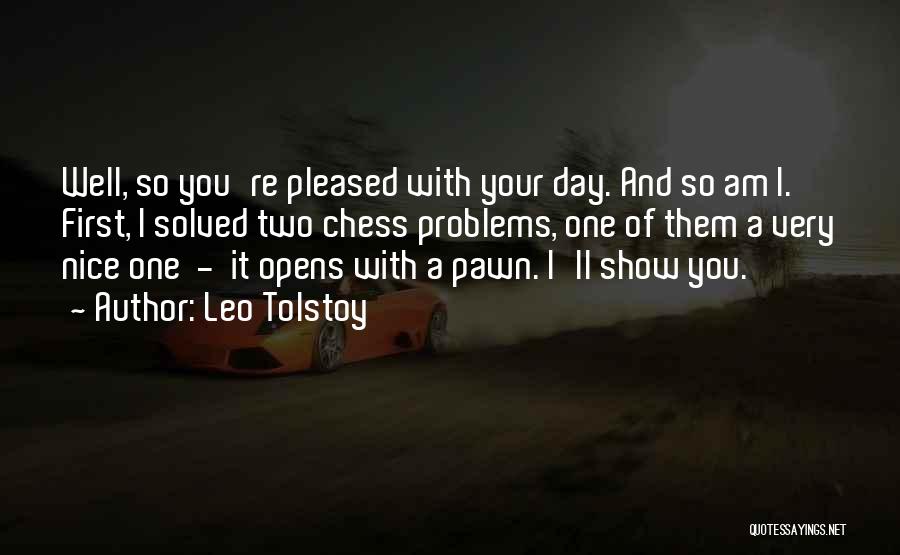 Leo Tolstoy Quotes: Well, So You're Pleased With Your Day. And So Am I. First, I Solved Two Chess Problems, One Of Them