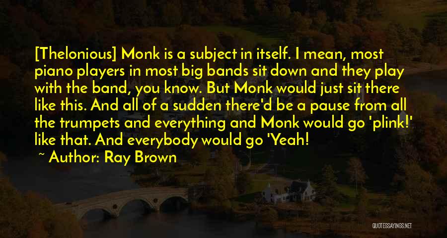 Ray Brown Quotes: [thelonious] Monk Is A Subject In Itself. I Mean, Most Piano Players In Most Big Bands Sit Down And They