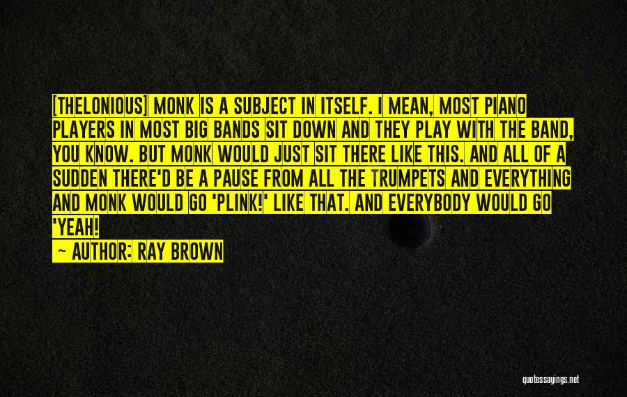 Ray Brown Quotes: [thelonious] Monk Is A Subject In Itself. I Mean, Most Piano Players In Most Big Bands Sit Down And They