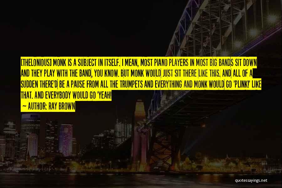 Ray Brown Quotes: [thelonious] Monk Is A Subject In Itself. I Mean, Most Piano Players In Most Big Bands Sit Down And They