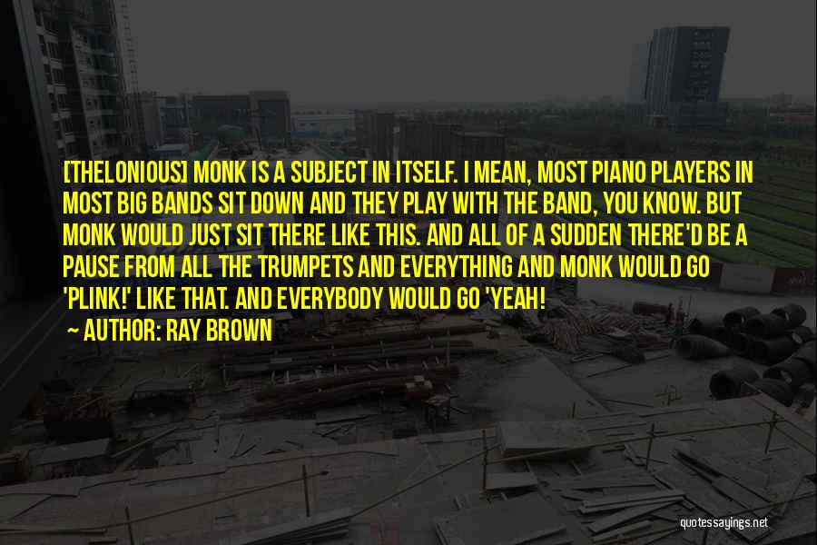 Ray Brown Quotes: [thelonious] Monk Is A Subject In Itself. I Mean, Most Piano Players In Most Big Bands Sit Down And They