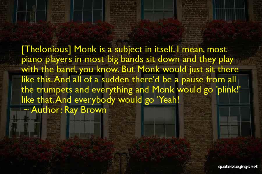 Ray Brown Quotes: [thelonious] Monk Is A Subject In Itself. I Mean, Most Piano Players In Most Big Bands Sit Down And They