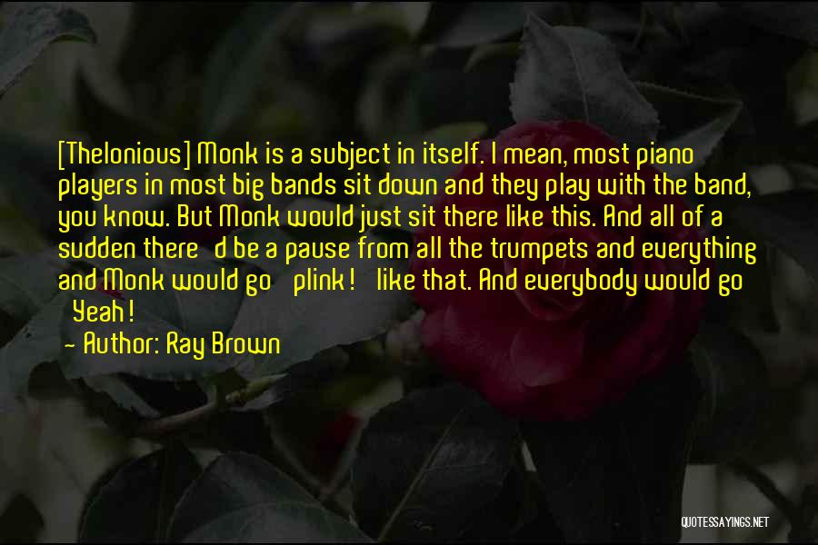 Ray Brown Quotes: [thelonious] Monk Is A Subject In Itself. I Mean, Most Piano Players In Most Big Bands Sit Down And They