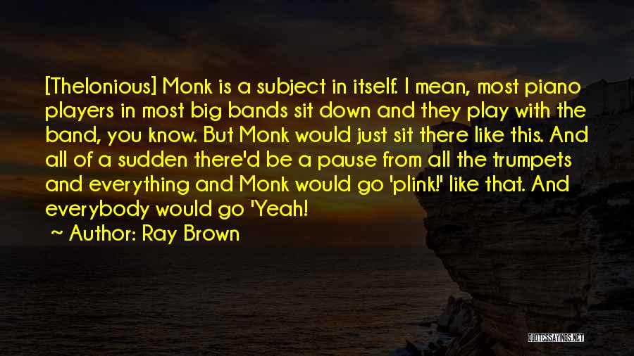 Ray Brown Quotes: [thelonious] Monk Is A Subject In Itself. I Mean, Most Piano Players In Most Big Bands Sit Down And They