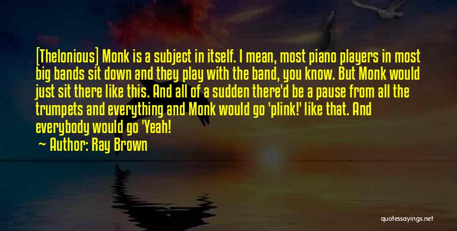 Ray Brown Quotes: [thelonious] Monk Is A Subject In Itself. I Mean, Most Piano Players In Most Big Bands Sit Down And They