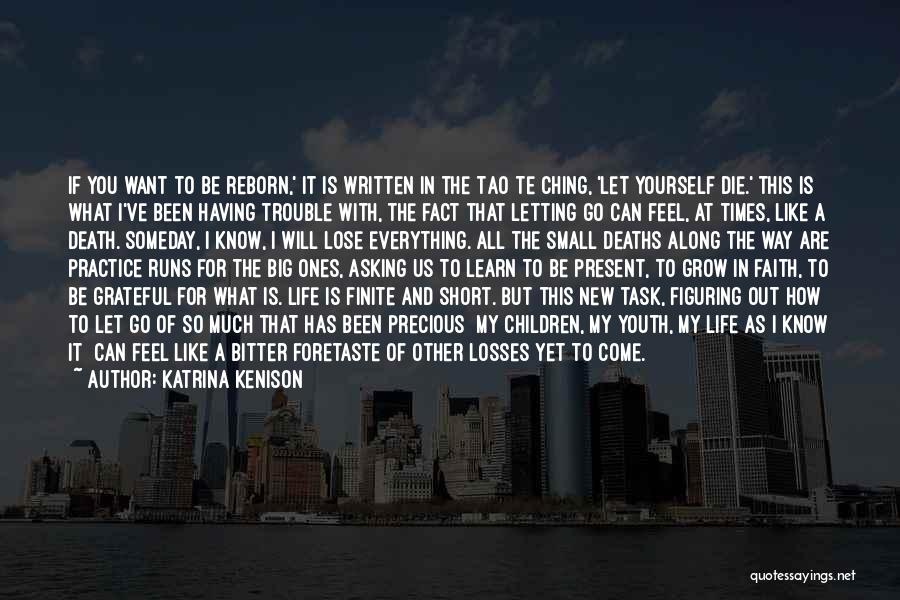 Katrina Kenison Quotes: If You Want To Be Reborn,' It Is Written In The Tao Te Ching, 'let Yourself Die.' This Is What