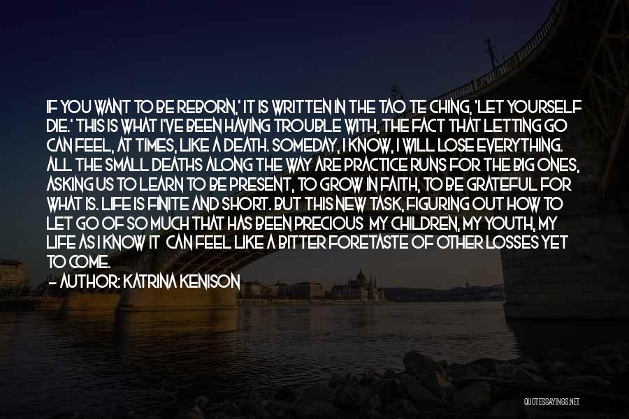 Katrina Kenison Quotes: If You Want To Be Reborn,' It Is Written In The Tao Te Ching, 'let Yourself Die.' This Is What