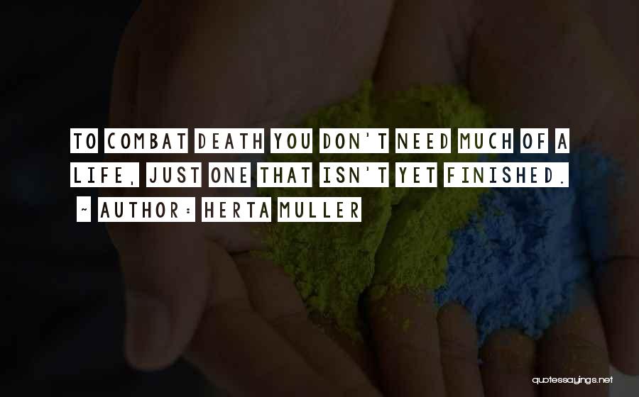 Herta Muller Quotes: To Combat Death You Don't Need Much Of A Life, Just One That Isn't Yet Finished.