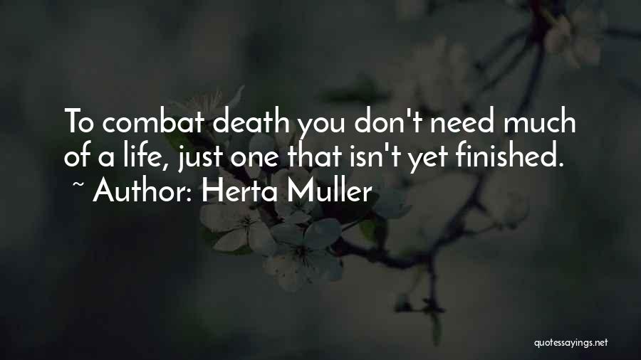 Herta Muller Quotes: To Combat Death You Don't Need Much Of A Life, Just One That Isn't Yet Finished.