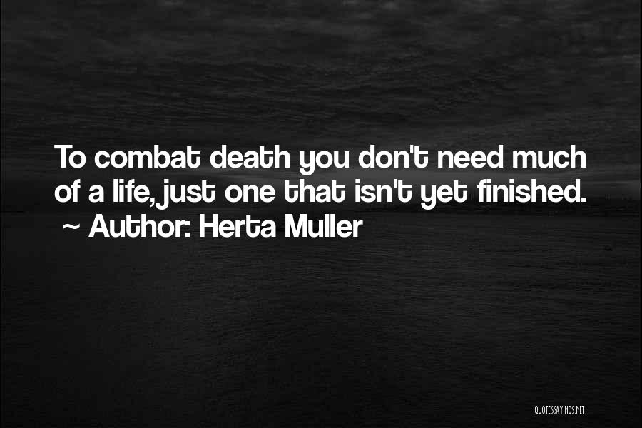 Herta Muller Quotes: To Combat Death You Don't Need Much Of A Life, Just One That Isn't Yet Finished.