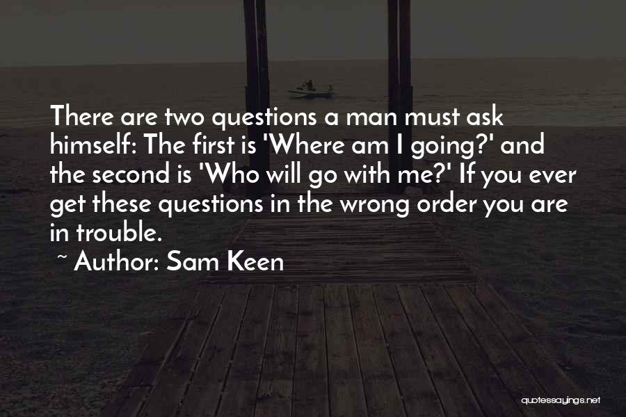 Sam Keen Quotes: There Are Two Questions A Man Must Ask Himself: The First Is 'where Am I Going?' And The Second Is