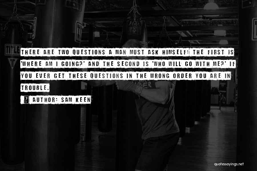 Sam Keen Quotes: There Are Two Questions A Man Must Ask Himself: The First Is 'where Am I Going?' And The Second Is