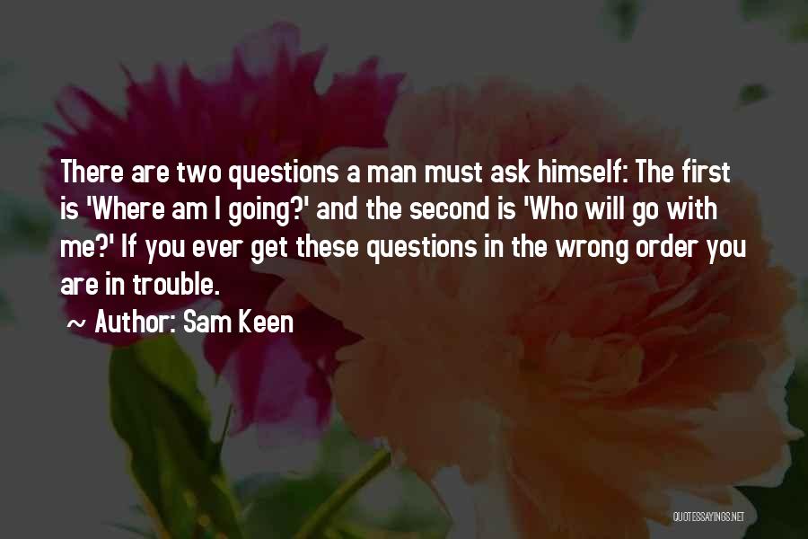 Sam Keen Quotes: There Are Two Questions A Man Must Ask Himself: The First Is 'where Am I Going?' And The Second Is