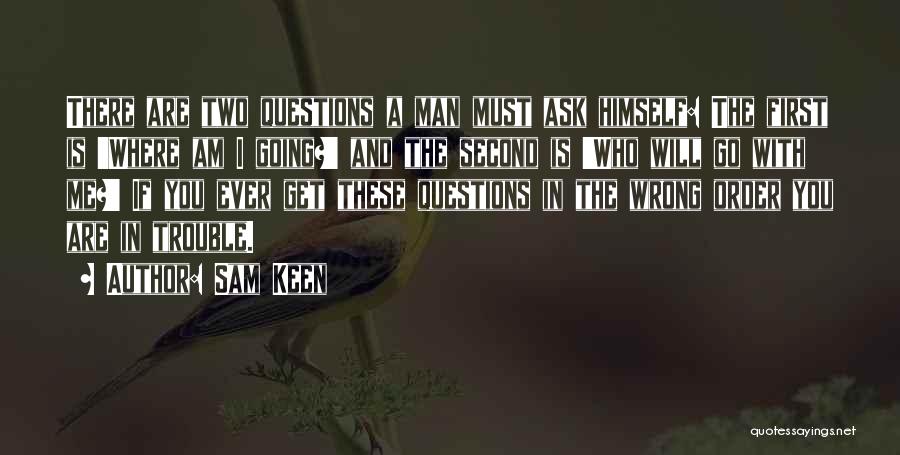 Sam Keen Quotes: There Are Two Questions A Man Must Ask Himself: The First Is 'where Am I Going?' And The Second Is