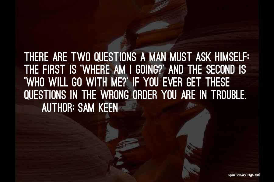 Sam Keen Quotes: There Are Two Questions A Man Must Ask Himself: The First Is 'where Am I Going?' And The Second Is