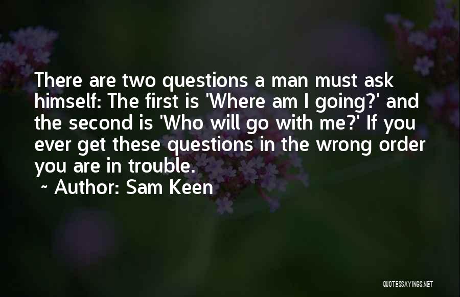 Sam Keen Quotes: There Are Two Questions A Man Must Ask Himself: The First Is 'where Am I Going?' And The Second Is