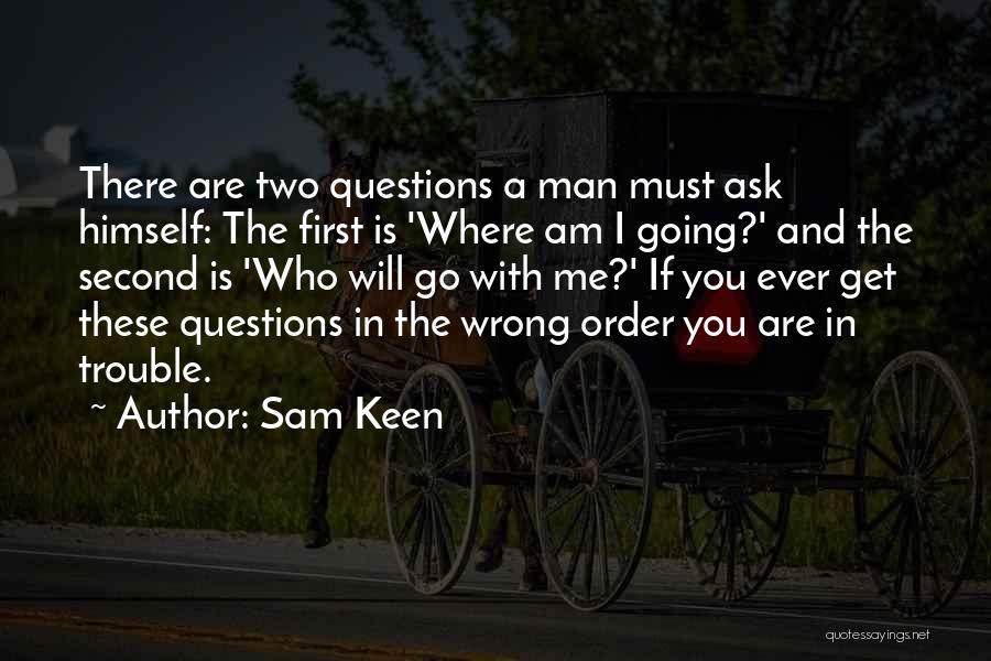 Sam Keen Quotes: There Are Two Questions A Man Must Ask Himself: The First Is 'where Am I Going?' And The Second Is