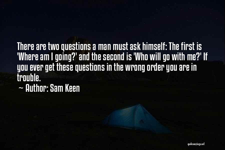 Sam Keen Quotes: There Are Two Questions A Man Must Ask Himself: The First Is 'where Am I Going?' And The Second Is