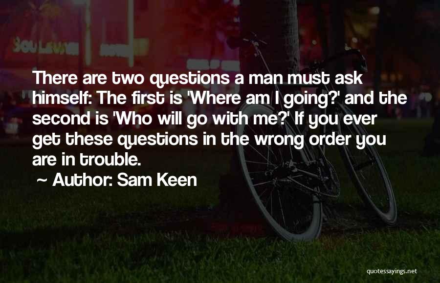 Sam Keen Quotes: There Are Two Questions A Man Must Ask Himself: The First Is 'where Am I Going?' And The Second Is